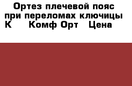 Ортез плечевой пояс при переломах ключицы К-503 Комф-Орт › Цена ­ 1 216 - Астраханская обл., Астрахань г. Медицина, красота и здоровье » Аппараты и тренажеры   